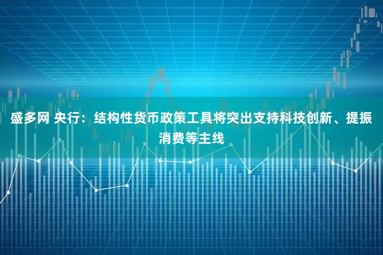 盛多网 央行：结构性货币政策工具将突出支持科技创新、提振消费等主线