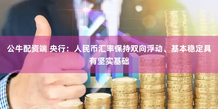 公牛配资端 央行：人民币汇率保持双向浮动、基本稳定具有坚实基础