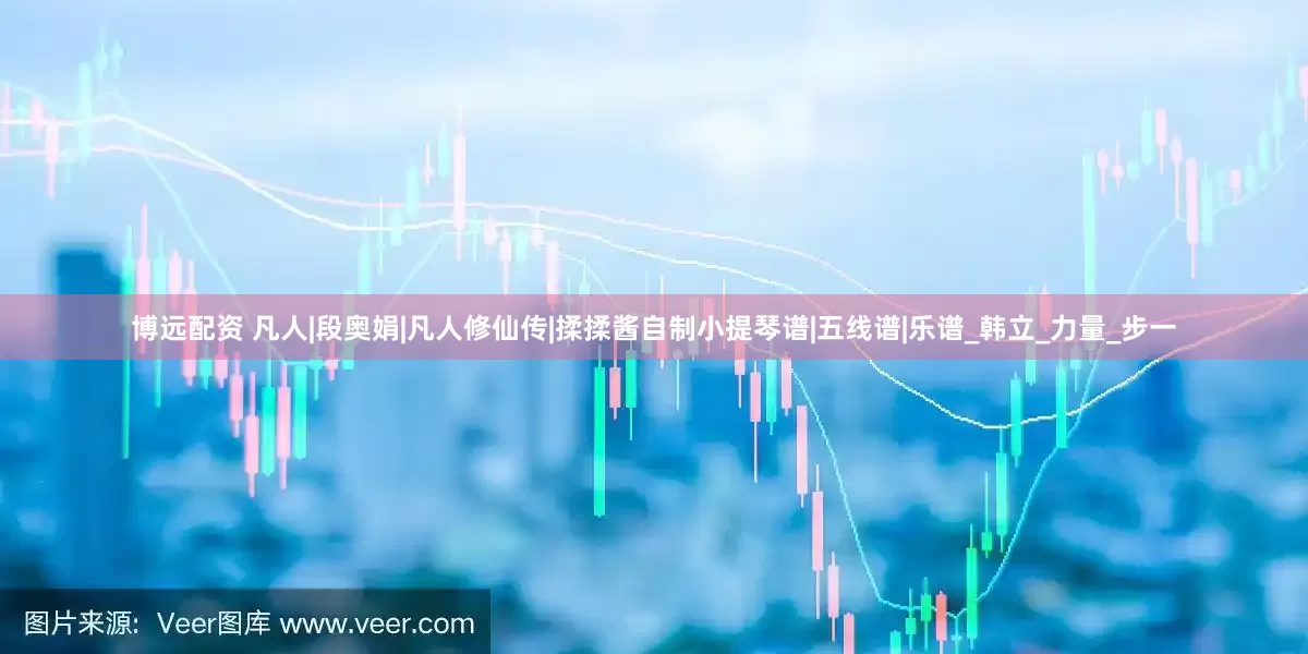 博远配资 凡人|段奥娟|凡人修仙传|揉揉酱自制小提琴谱|五线谱|乐谱_韩立_力量_步一