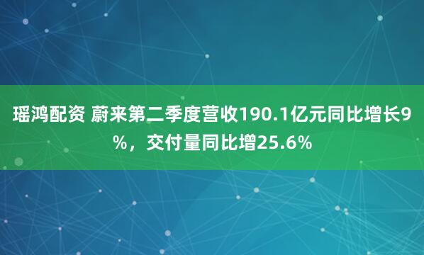 瑶鸿配资 蔚来第二季度营收190.1亿元同比增长9%，交付量同比增25.6%