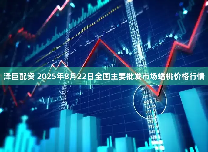 泽巨配资 2025年8月22日全国主要批发市场蟠桃价格行情