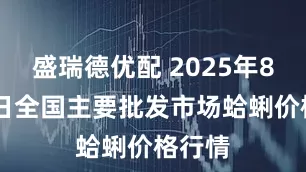 盛瑞德优配 2025年8月22日全国主要批发市场蛤蜊价格行情