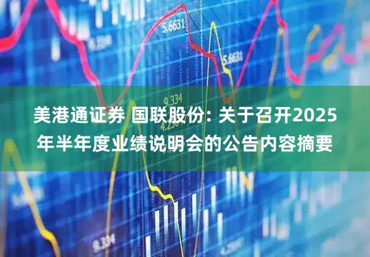 美港通证券 国联股份: 关于召开2025年半年度业绩说明会的公告内容摘要