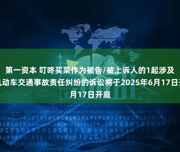 第一资本 叮咚买菜作为被告/被上诉人的1起涉及非机动车交通事故责任纠纷的诉讼将于2025年6月17日开庭