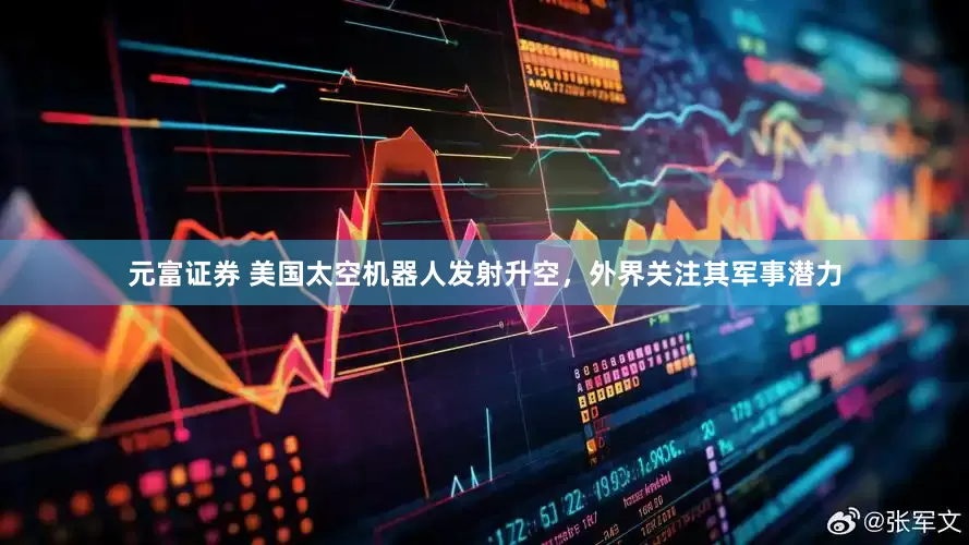 元富证券 美国太空机器人发射升空，外界关注其军事潜力